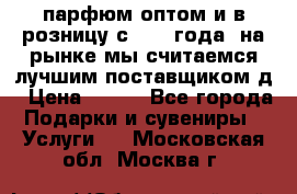 парфюм оптом и в розницу с 2008 года, на рынке мы считаемся лучшим поставщиком д › Цена ­ 900 - Все города Подарки и сувениры » Услуги   . Московская обл.,Москва г.